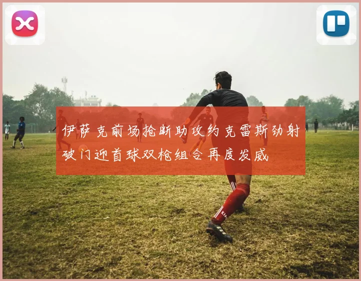 伊萨克前场抢断助攻约克雷斯劲射破门迎首球双枪组合再度发威