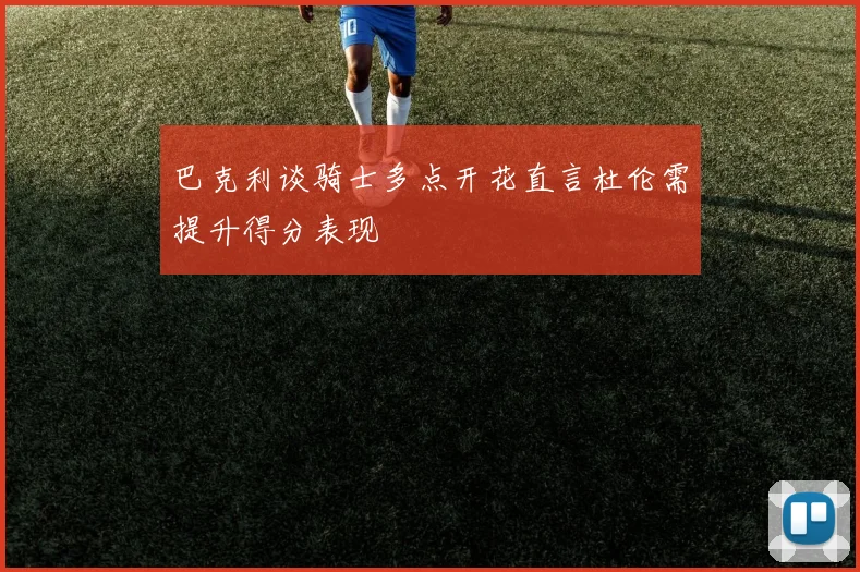 巴克利谈骑士多点开花直言杜伦需提升得分表现