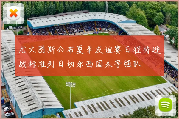 尤文图斯公布夏季友谊赛日程将迎战标准列日切尔西国米等强队