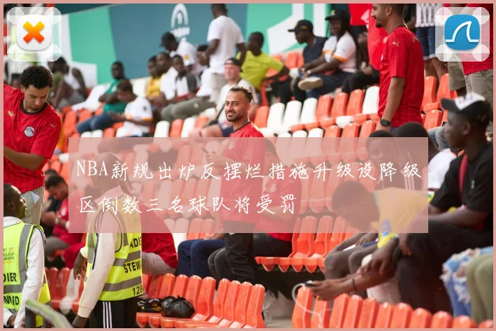 NBA新规出炉反摆烂措施升级设降级区倒数三名球队将受罚