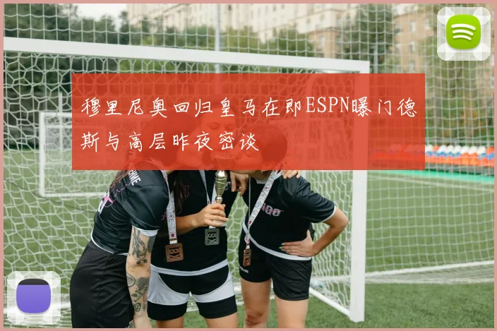 穆里尼奥回归皇马在即ESPN曝门德斯与高层昨夜密谈