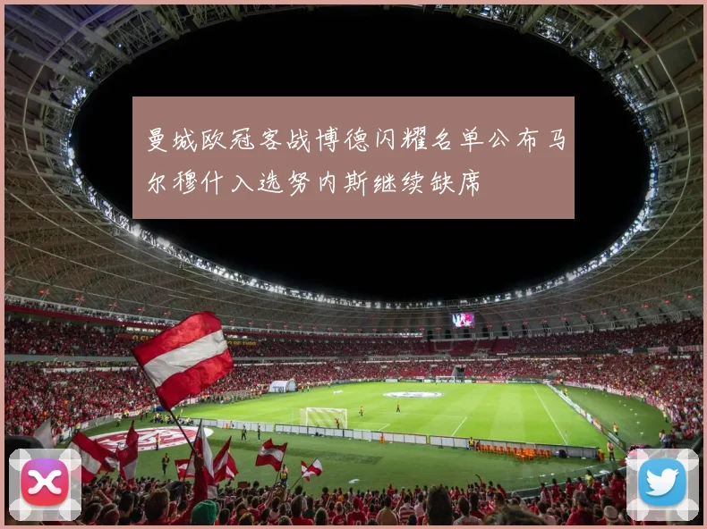 曼城欧冠客战博德闪耀名单公布马尔穆什入选努内斯继续缺席