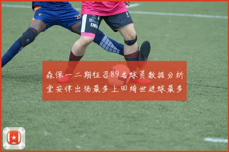 森保一二期征召89名球员数据分析堂安律出场最多上田绮世进球最多