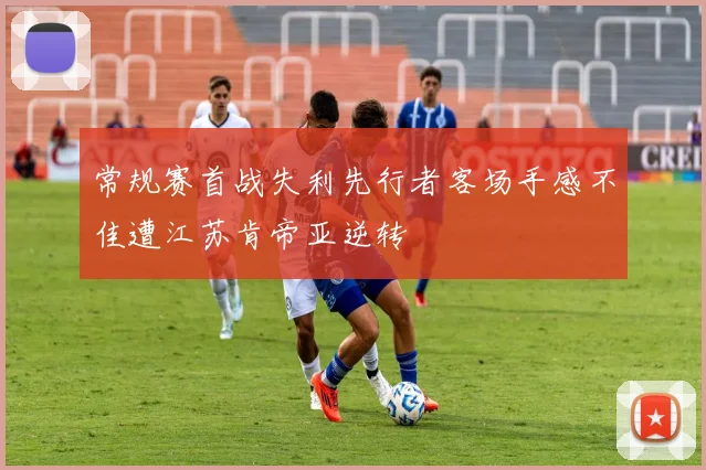 常规赛首战失利先行者客场手感不佳遭江苏肯帝亚逆转