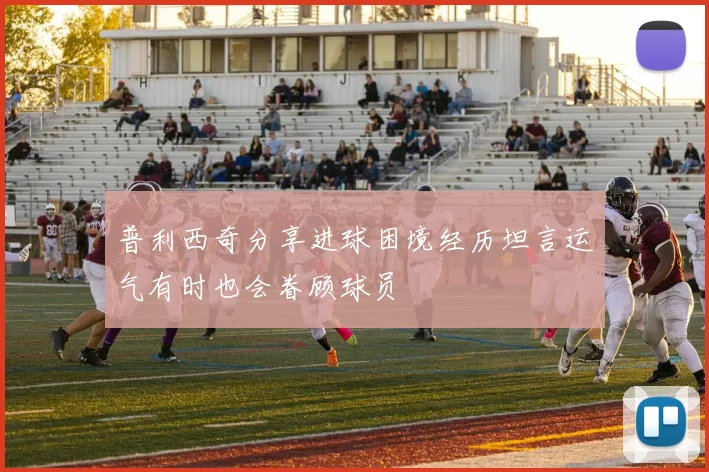 普利西奇分享进球困境经历坦言运气有时也会眷顾球员