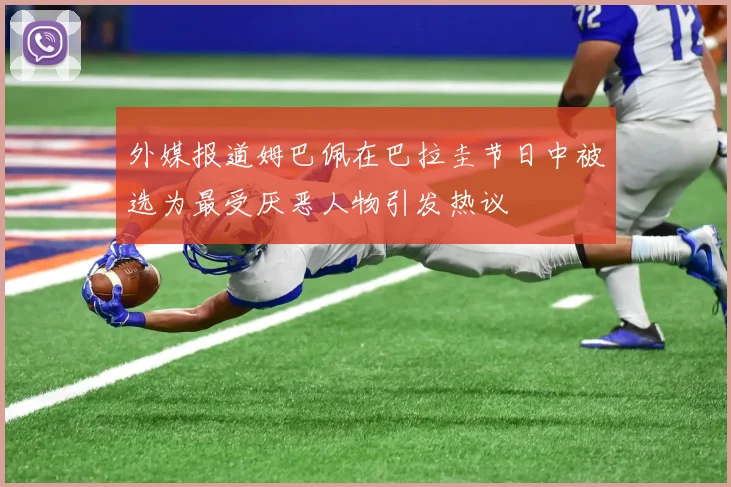 外媒报道姆巴佩在巴拉圭节日中被选为最受厌恶人物引发热议