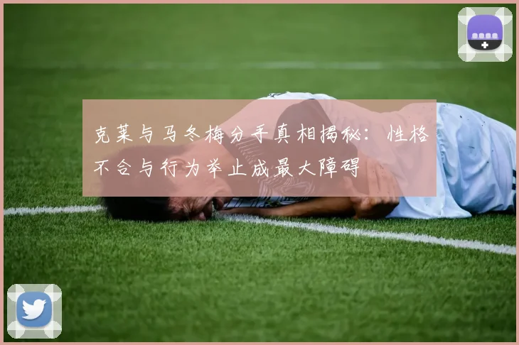 克莱与马冬梅分手真相揭秘：性格不合与行为举止成最大障碍