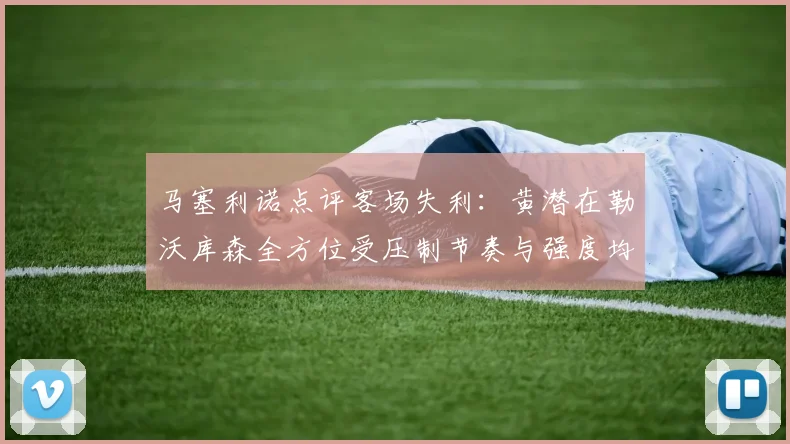 马塞利诺点评客场失利：黄潜在勒沃库森全方位受压制节奏与强度均不敌对手